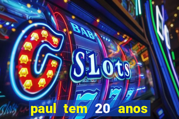 paul tem 20 anos de idade. a idade dele